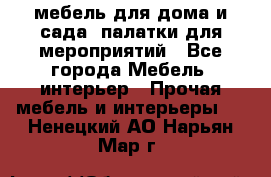 мебель для дома и сада, палатки для мероприятий - Все города Мебель, интерьер » Прочая мебель и интерьеры   . Ненецкий АО,Нарьян-Мар г.